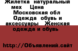 Жилетка (натуральный мех) › Цена ­ 8 000 - Московская обл. Одежда, обувь и аксессуары » Женская одежда и обувь   